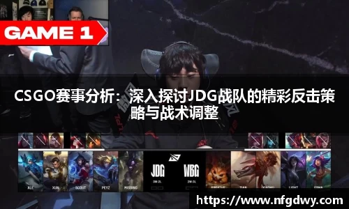 CSGO赛事分析：深入探讨JDG战队的精彩反击策略与战术调整