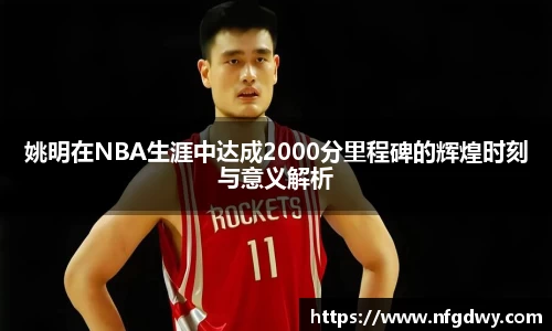 姚明在NBA生涯中达成2000分里程碑的辉煌时刻与意义解析