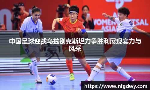 中国足球迎战乌兹别克斯坦力争胜利展现实力与风采