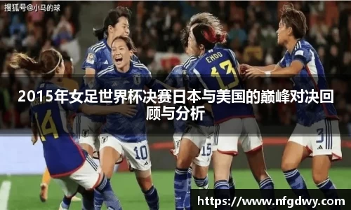 2015年女足世界杯决赛日本与美国的巅峰对决回顾与分析