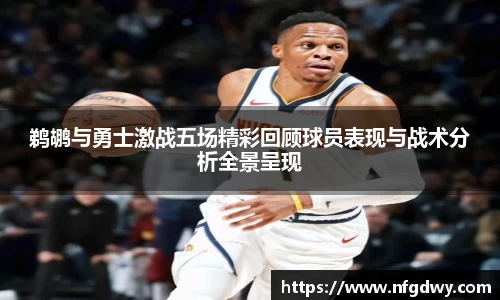 鹈鹕与勇士激战五场精彩回顾球员表现与战术分析全景呈现