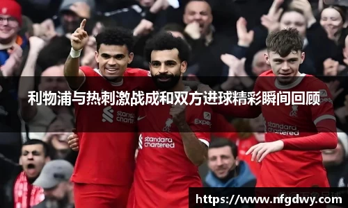 利物浦与热刺激战成和双方进球精彩瞬间回顾