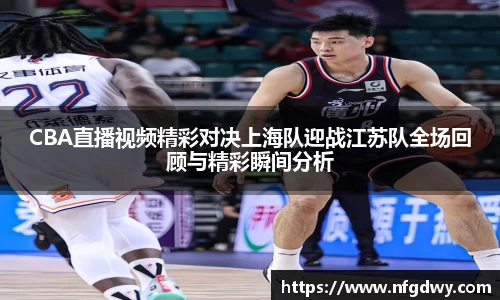 CBA直播视频精彩对决上海队迎战江苏队全场回顾与精彩瞬间分析