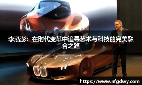 李泓澎：在时代变革中追寻艺术与科技的完美融合之路