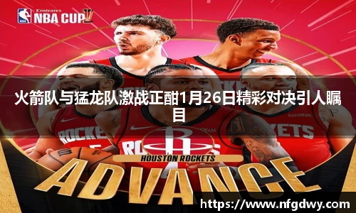 火箭队与猛龙队激战正酣1月26日精彩对决引人瞩目