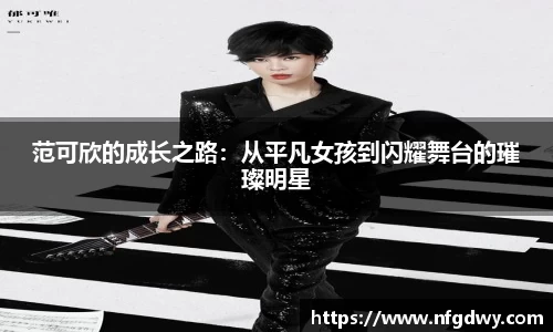 范可欣的成长之路：从平凡女孩到闪耀舞台的璀璨明星