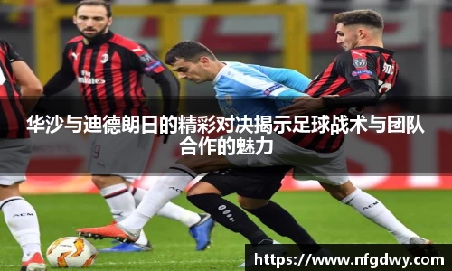 华沙与迪德朗日的精彩对决揭示足球战术与团队合作的魅力